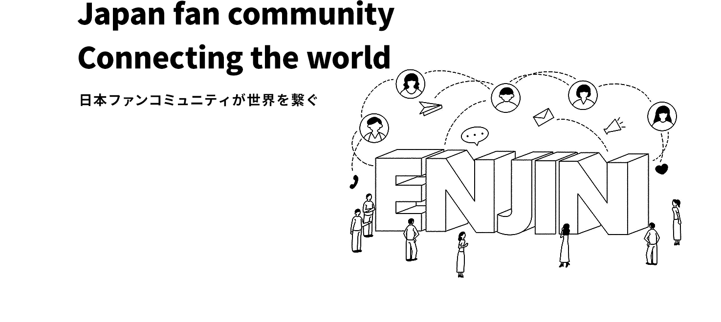日本ファンコミュニティが世界を繋ぐ
				Japan fan community Connecting the world